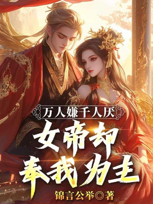 万人嫌千人厌,女帝却奉我为主