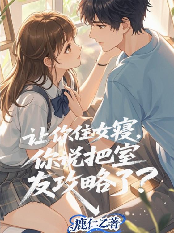 让你住女寝,你说把室友攻略了?