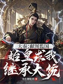 大秦:献图监国,始皇求我继承大统