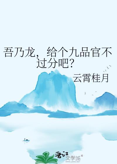 吾乃龙,给个九品官不过分吧?